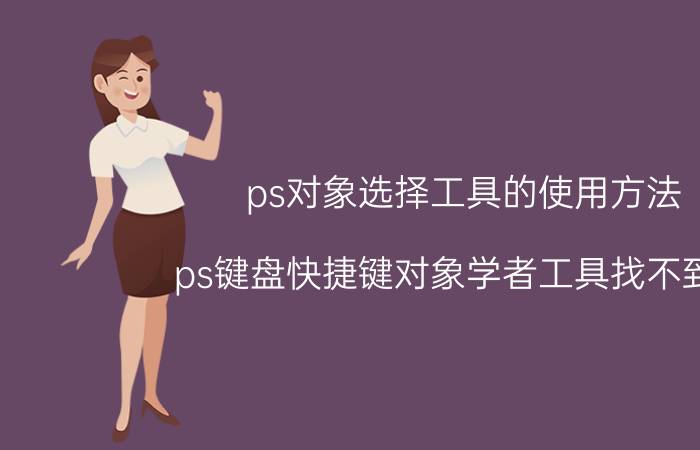 ps对象选择工具的使用方法 ps键盘快捷键对象学者工具找不到啊？